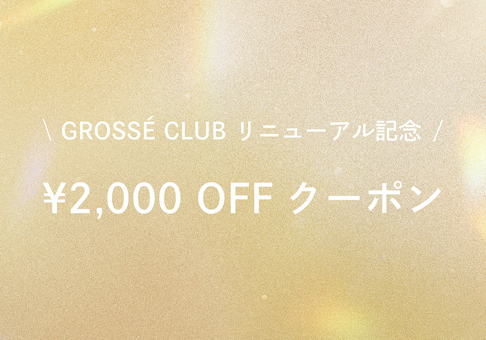 Grossé Clubリニューアル記念！2,000円OFFクーポンプレゼント！