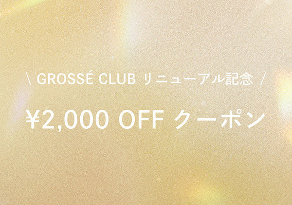 To celebrate the renewal of Grossé Club, we are giving away a 2,000 yen discount coupon!